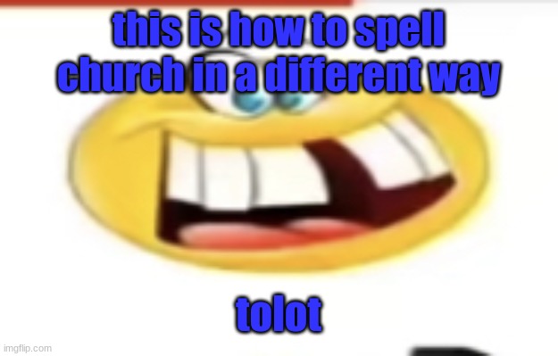 Happy yet cursed | this is how to spell church in a different way; tolot | image tagged in happy yet cursed | made w/ Imgflip meme maker