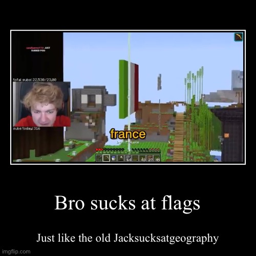 bro is like the old jacksucksatgeography | Bro sucks at flags | Just like the old Jacksucksatgeography | image tagged in funny,demotivationals | made w/ Imgflip demotivational maker