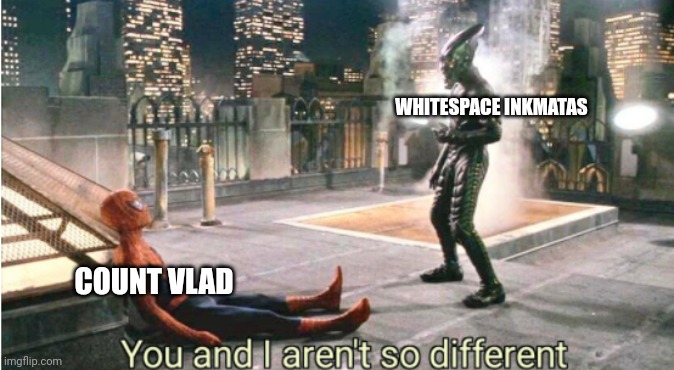 you and i aren't so different | WHITESPACE INKMATAS COUNT VLAD | image tagged in you and i aren't so different | made w/ Imgflip meme maker
