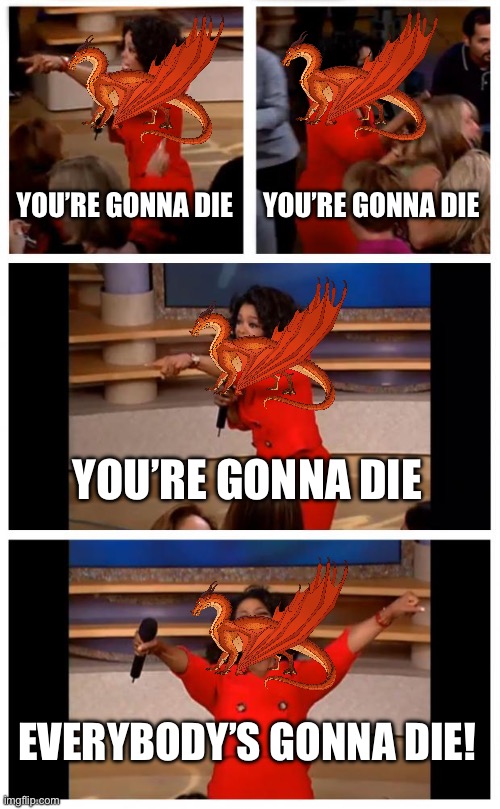 The dragon was queen scarlet if you were wondering | YOU’RE GONNA DIE; YOU’RE GONNA DIE; YOU’RE GONNA DIE; EVERYBODY’S GONNA DIE! | image tagged in memes,oprah you get a car everybody gets a car,wings of fire,queen,sky,wings | made w/ Imgflip meme maker