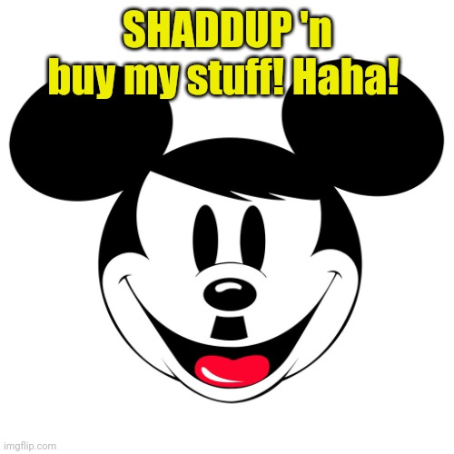 Mickey Hitler | SHADDUP 'n buy my stuff! Haha! | image tagged in mickey hitler | made w/ Imgflip meme maker