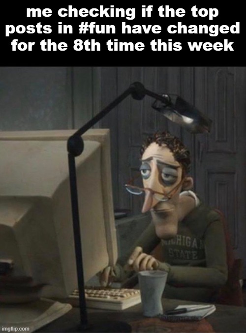 Tired dad at computer | me checking if the top posts in #fun have changed for the 8th time this week | image tagged in tired dad at computer | made w/ Imgflip meme maker