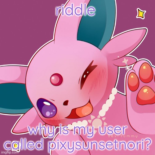 whoever get this right gets to tell me what i have to wear next post | riddle; why is my user called pixysunsetnori? | image tagged in espeon,eevee,eeveelutions | made w/ Imgflip meme maker