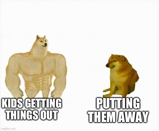 Strong dog vs weak dog | KIDS GETTING THINGS OUT; PUTTING THEM AWAY | image tagged in strong dog vs weak dog,daddit | made w/ Imgflip meme maker