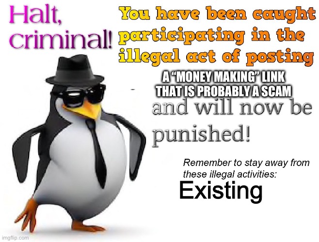 halt criminal! | A “MONEY MAKING” LINK THAT IS PROBABLY A SCAM Existing | image tagged in halt criminal | made w/ Imgflip meme maker