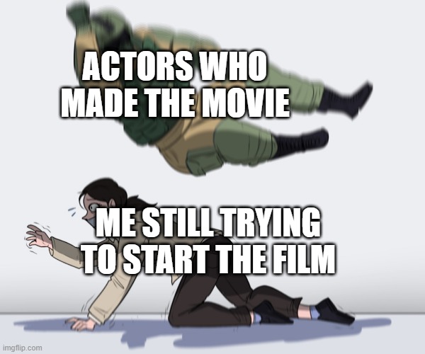 actors who made the movie | ACTORS WHO MADE THE MOVIE; ME STILL TRYING TO START THE FILM | image tagged in rainbow six - fuze the hostage,memes | made w/ Imgflip meme maker
