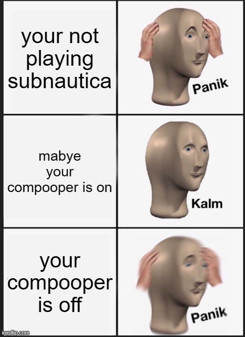 continuation | your not playing subnautica; mabye your compooper is on; your compooper is off | image tagged in memes,panik kalm panik | made w/ Imgflip meme maker