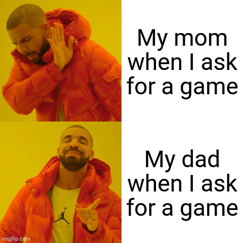 Drake Hotline Bling Meme | My mom when I ask for a game; My dad when I ask for a game | image tagged in memes,drake hotline bling | made w/ Imgflip meme maker