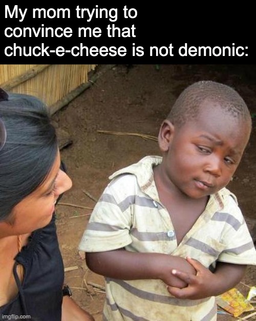 mmhmm | My mom trying to convince me that chuck-e-cheese is not demonic: | image tagged in memes,third world skeptical kid,funny,relatable,chuck e cheese,demonic | made w/ Imgflip meme maker