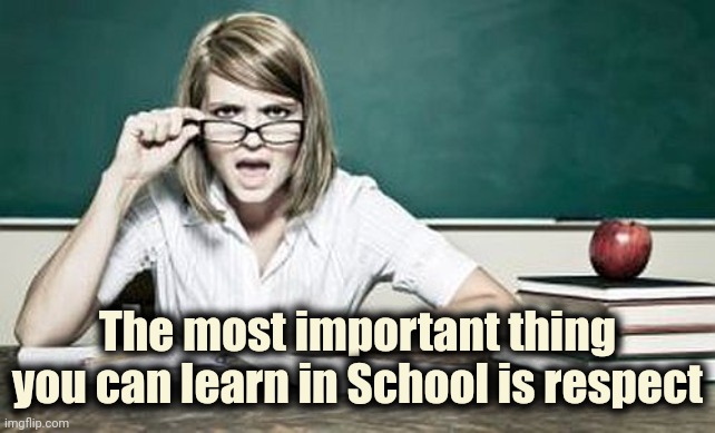 teacher | The most important thing you can learn in School is respect | image tagged in teacher | made w/ Imgflip meme maker