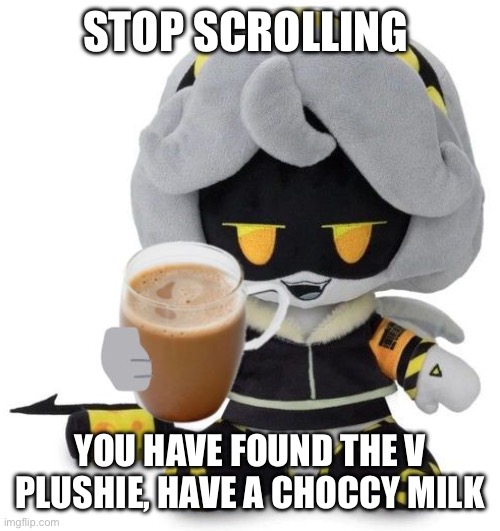 V Plushie gives you choccy milk | STOP SCROLLING; YOU HAVE FOUND THE V PLUSHIE, HAVE A CHOCCY MILK | image tagged in v plushie gives you choccy milk | made w/ Imgflip meme maker
