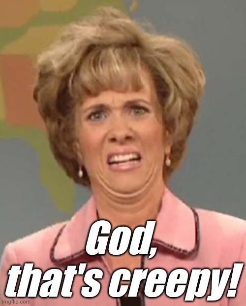 Disgusted Kristin Wiig | God, that's creepy! | image tagged in disgusted kristin wiig | made w/ Imgflip meme maker