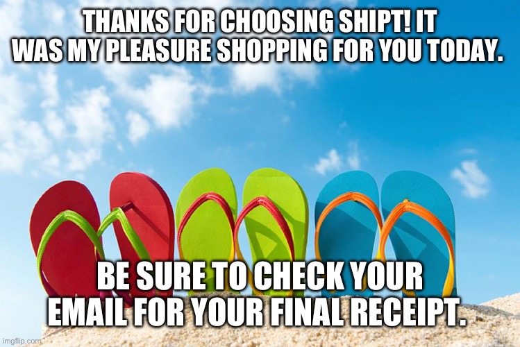 Summer Beach | THANKS FOR CHOOSING SHIPT! IT WAS MY PLEASURE SHOPPING FOR YOU TODAY. BE SURE TO CHECK YOUR EMAIL FOR YOUR FINAL RECEIPT. | image tagged in summer beach | made w/ Imgflip meme maker