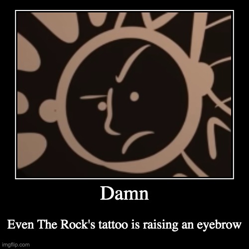 Even his tattoo is questioning stuff | Damn | Even The Rock's tattoo is raising an eyebrow | image tagged in funny,demotivationals,the rock,tattoo,tattoos,memes | made w/ Imgflip demotivational maker