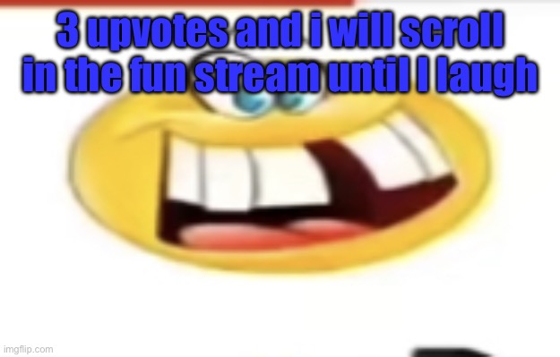 Happy yet cursed | 3 upvotes and i will scroll in the fun stream until I laugh | image tagged in happy yet cursed | made w/ Imgflip meme maker