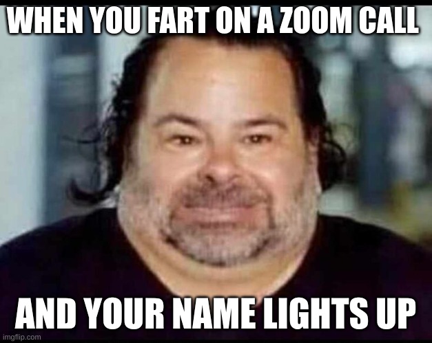 fart | WHEN YOU FART ON A ZOOM CALL; AND YOUR NAME LIGHTS UP | image tagged in jack,black | made w/ Imgflip meme maker