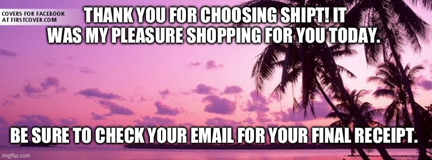 Endless Summer | THANK YOU FOR CHOOSING SHIPT! IT WAS MY PLEASURE SHOPPING FOR YOU TODAY. BE SURE TO CHECK YOUR EMAIL FOR YOUR FINAL RECEIPT. | image tagged in endless summer | made w/ Imgflip meme maker