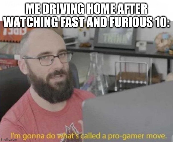 Fast and Reckless | ME DRIVING HOME AFTER WATCHING FAST AND FURIOUS 10: | image tagged in pro gamer move | made w/ Imgflip meme maker