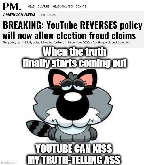 Will they let me back on? | When the truth finally starts coming out; YOUTUBE CAN KISS MY TRUTH-TELLING ASS | image tagged in 2020 elections,american politics,dark to light,fight back | made w/ Imgflip meme maker