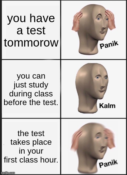 test | you have a test tommorow; you can just study during class before the test. the test takes place in your first class hour. | image tagged in memes,panik kalm panik | made w/ Imgflip meme maker