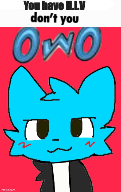 Kill me. | image tagged in you have hiv dont you,owosmosis jowones | made w/ Imgflip meme maker