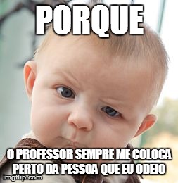 Skeptical Baby Meme | PORQUE O PROFESSOR SEMPRE ME COLOCA PERTO DA PESSOA QUE EU ODEIO | image tagged in memes,skeptical baby | made w/ Imgflip meme maker