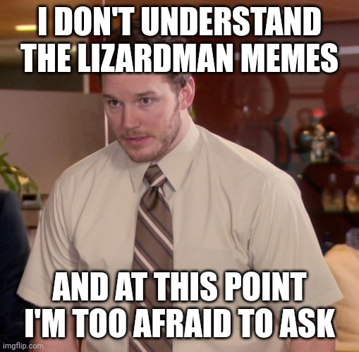 Afraid To Ask Andy Meme | I DON'T UNDERSTAND THE LIZARDMAN MEMES; AND AT THIS POINT I'M TOO AFRAID TO ASK | image tagged in memes,afraid to ask andy,totalwar | made w/ Imgflip meme maker