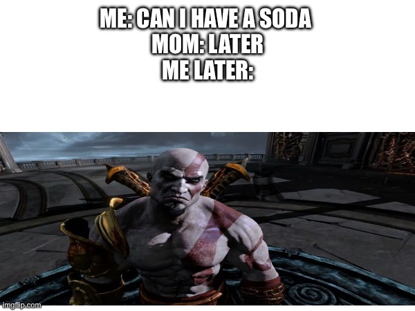 Kratos has that stare doe | ME: CAN I HAVE A SODA 
MOM: LATER
ME LATER: | image tagged in kratos,god of war | made w/ Imgflip meme maker
