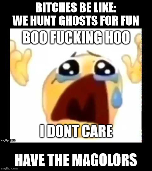 L + Ratio + Ghost Hunter + Fun Stream User | BITCHES BE LIKE: WE HUNT GHOSTS FOR FUN; HAVE THE MAGOLORS | made w/ Imgflip meme maker