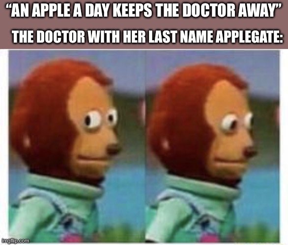 Well she can’t get the job | “AN APPLE A DAY KEEPS THE DOCTOR AWAY”; THE DOCTOR WITH HER LAST NAME APPLEGATE: | image tagged in side eye teddy,apple,doctor | made w/ Imgflip meme maker