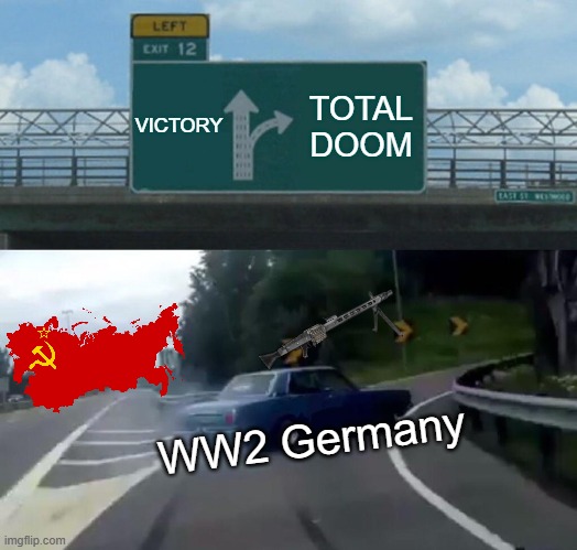 WW2 but in a car chase | VICTORY; TOTAL DOOM; WW2 Germany | image tagged in memes,left exit 12 off ramp | made w/ Imgflip meme maker