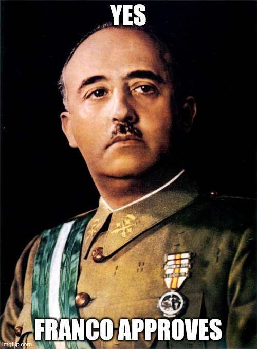 Francisco Franco | YES FRANCO APPROVES | image tagged in francisco franco | made w/ Imgflip meme maker