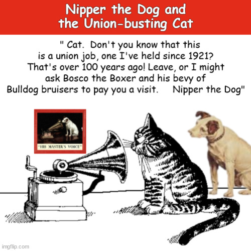 Nipper the Dog and the Union-busting Cat | image tagged in dog,dogs,cat,union,his master's voice,memes | made w/ Imgflip meme maker