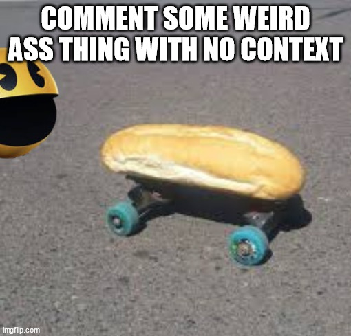 I will not take any comments and post them without context | COMMENT SOME WEIRD ASS THING WITH NO CONTEXT | image tagged in no context | made w/ Imgflip meme maker
