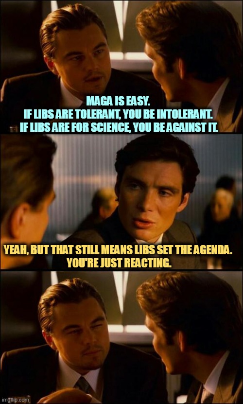 It's tough leading when you have no thoughts of your own. | MAGA IS EASY. 
IF LIBS ARE TOLERANT, YOU BE INTOLERANT. 
IF LIBS ARE FOR SCIENCE, YOU BE AGAINST IT. YEAH, BUT THAT STILL MEANS LIBS SET THE AGENDA. 
YOU'RE JUST REACTING. | image tagged in di caprio inception,maga,easy,libs,thoughtful | made w/ Imgflip meme maker