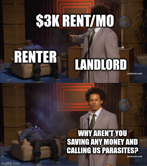 Why would they do this | $3K RENT/MO; RENTER; LANDLORD; WHY AREN'T YOU SAVING ANY MONEY AND CALLING US PARASITES? | image tagged in why would they do this | made w/ Imgflip meme maker