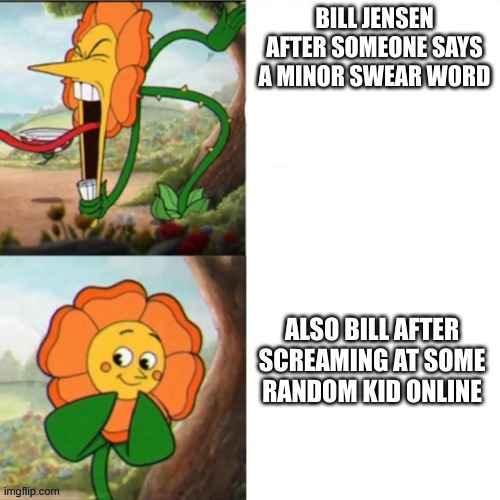 Bill Needs a Chill Pill | BILL JENSEN AFTER SOMEONE SAYS A MINOR SWEAR WORD; ALSO BILL AFTER SCREAMING AT SOME RANDOM KID ONLINE | image tagged in sunflower,screaming,chill out,rhymes | made w/ Imgflip meme maker