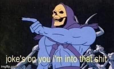 Jokes on you I'm into that shit | image tagged in jokes on you i'm into that shit | made w/ Imgflip meme maker