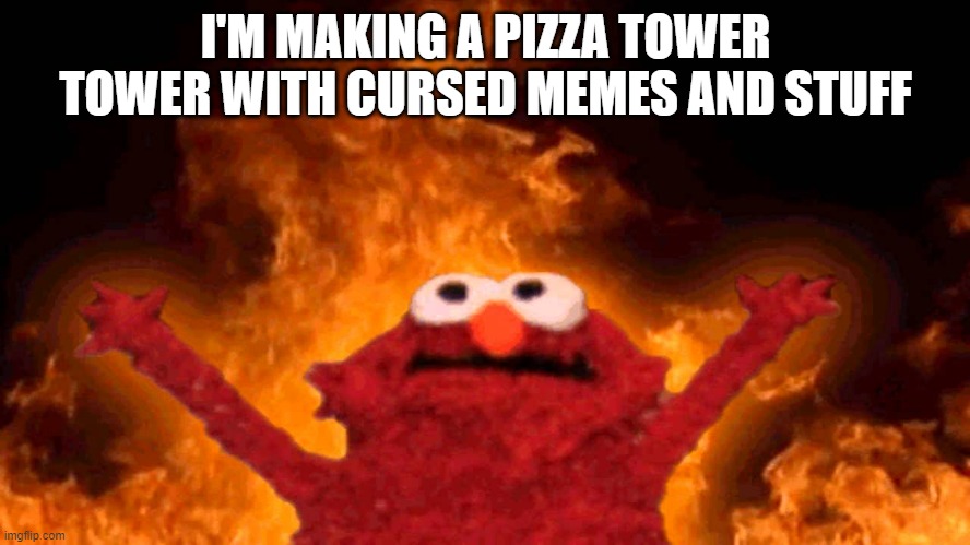 i have 2 levels done toilet land and little timmy level | I'M MAKING A PIZZA TOWER TOWER WITH CURSED MEMES AND STUFF | image tagged in elmo fire | made w/ Imgflip meme maker