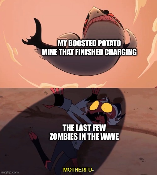 Laughs in explosions | MY BOOSTED POTATO MINE THAT FINISHED CHARGING; THE LAST FEW ZOMBIES IN THE WAVE | image tagged in moxxie vs shark | made w/ Imgflip meme maker
