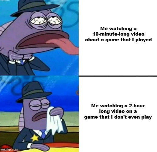 Im something of a "like long videos" guy | Me watching a 10-minute-long video about a game that I played; Me watching a 2-hour long video on a game that I don't even play | image tagged in spongebob health inspector meme,videos,games,memes,relatable memes,video games | made w/ Imgflip meme maker