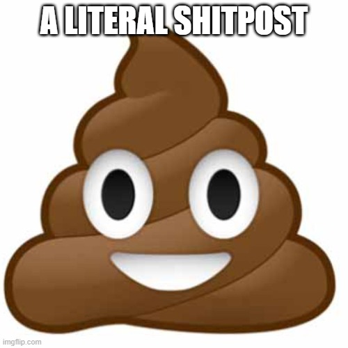 Poop emoji | A LITERAL SHITPOST | image tagged in poop emoji | made w/ Imgflip meme maker