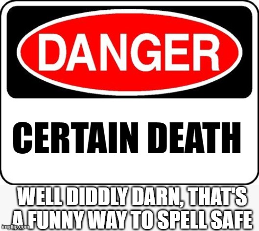 danger sign | CERTAIN DEATH WELL DIDDLY DARN, THAT'S A FUNNY WAY TO SPELL SAFE | image tagged in danger sign | made w/ Imgflip meme maker