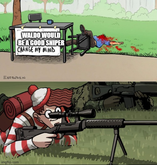 Waldo Snipes Change My Mind Guy | WALDO WOULD BE A GOOD SNIPER | image tagged in waldo snipes change my mind guy | made w/ Imgflip meme maker