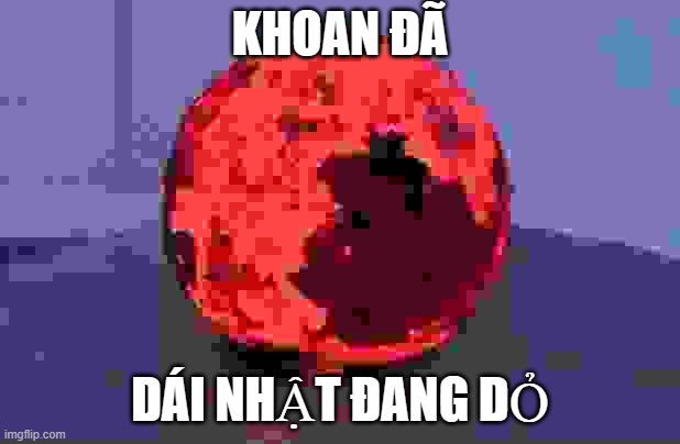 KHOAN ĐÃ; DÁI NHẬT ĐANG DỎ | made w/ Imgflip meme maker