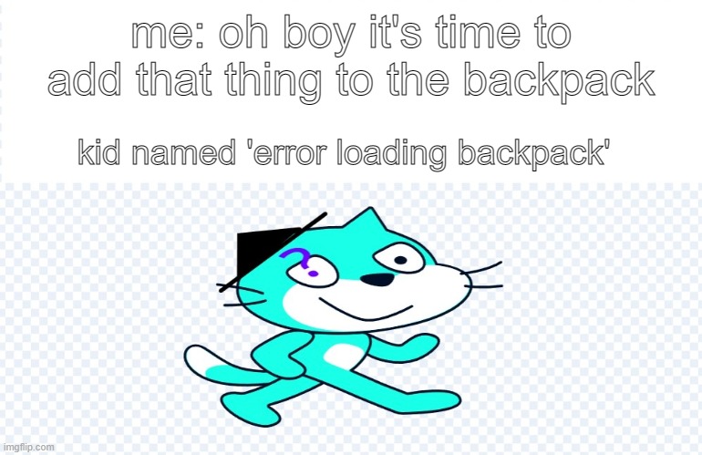 uhhhhh | me: oh boy it's time to add that thing to the backpack; kid named 'error loading backpack' | image tagged in cats | made w/ Imgflip meme maker