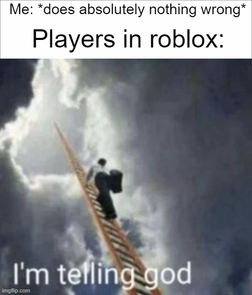 This always happens. | Me: *does absolutely nothing wrong*; Players in roblox: | image tagged in im telling god,roblox | made w/ Imgflip meme maker