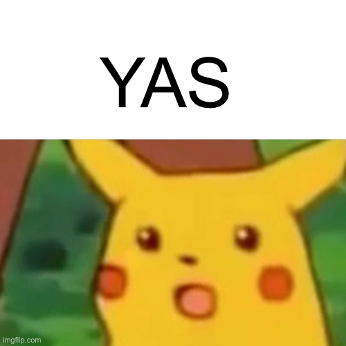YAS | image tagged in memes,surprised pikachu | made w/ Imgflip meme maker