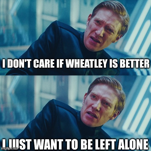 I don't care if you win, I just need X to lose | I DON'T CARE IF WHEATLEY IS BETTER I JUST WANT TO BE LEFT ALONE | image tagged in i don't care if you win i just need x to lose | made w/ Imgflip meme maker