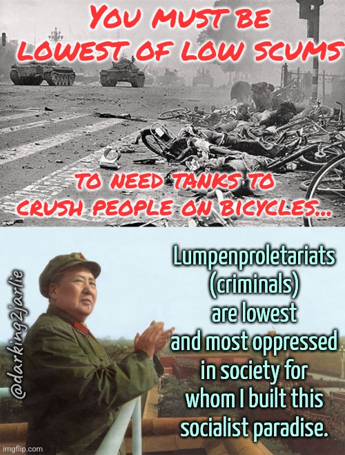 1989 | You must be lowest of low scums; to need tanks to crush people on bicycles... Lumpenproletariats (criminals) are lowest and most oppressed in society for whom I built this socialist paradise. @darking2jarlie | image tagged in china,marxism,socialism,communism,communist,criminals | made w/ Imgflip meme maker